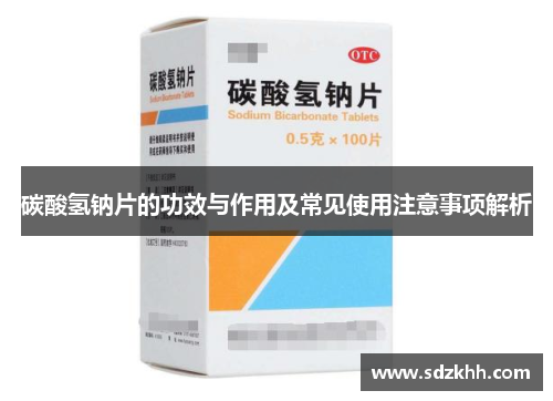 碳酸氢钠片的功效与作用及常见使用注意事项解析