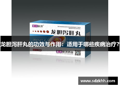 龙胆泻肝丸的功效与作用：适用于哪些疾病治疗？